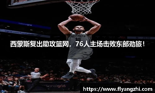 西蒙斯复出助攻篮网，76人主场击败东部劲旅！