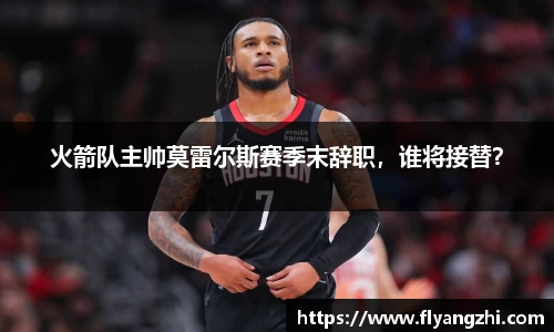 火箭队主帅莫雷尔斯赛季末辞职，谁将接替？