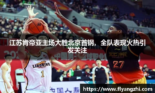 江苏肯帝亚主场大胜北京首钢，全队表现火热引发关注