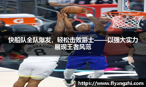 快船队全队爆发，轻松击败爵士——以强大实力展现王者风范
