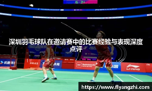 深圳羽毛球队在邀请赛中的比赛经验与表现深度点评