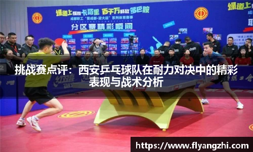 挑战赛点评：西安乒乓球队在耐力对决中的精彩表现与战术分析