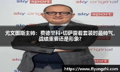 尤文图斯主帅：费德里科·切萨雷着套装时最帅气，战绩重要还是形象？