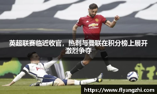 英超联赛临近收官，热刺与曼联在积分榜上展开激烈争夺