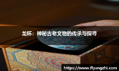 龙杯：神秘古老文物的传承与探寻