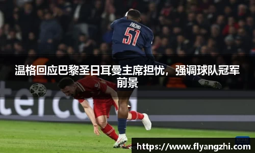 温格回应巴黎圣日耳曼主席担忧，强调球队冠军前景