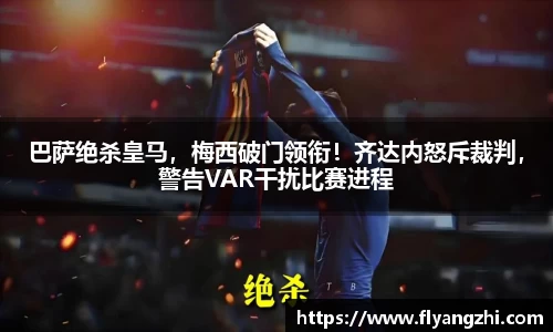 巴萨绝杀皇马，梅西破门领衔！齐达内怒斥裁判，警告VAR干扰比赛进程