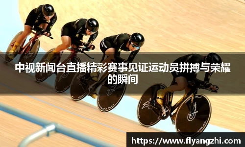 中视新闻台直播精彩赛事见证运动员拼搏与荣耀的瞬间