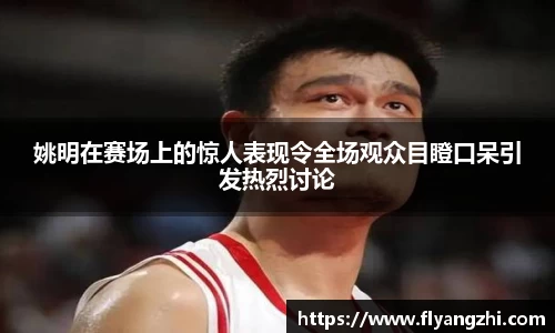 姚明在赛场上的惊人表现令全场观众目瞪口呆引发热烈讨论