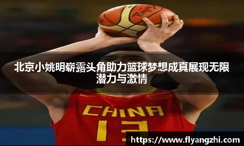 北京小姚明崭露头角助力篮球梦想成真展现无限潜力与激情
