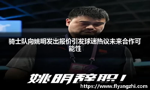 骑士队向姚明发出报价引发球迷热议未来合作可能性