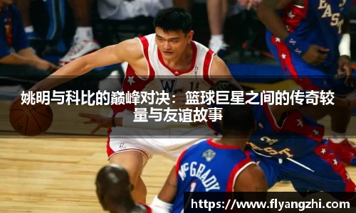 姚明与科比的巅峰对决：篮球巨星之间的传奇较量与友谊故事