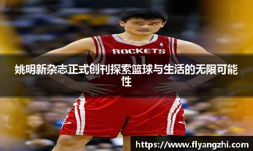 姚明新杂志正式创刊探索篮球与生活的无限可能性