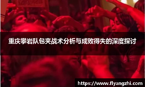 重庆攀岩队包夹战术分析与成败得失的深度探讨