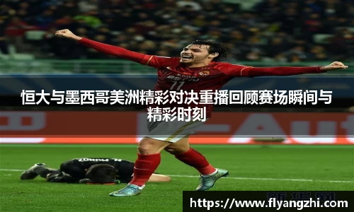恒大与墨西哥美洲精彩对决重播回顾赛场瞬间与精彩时刻