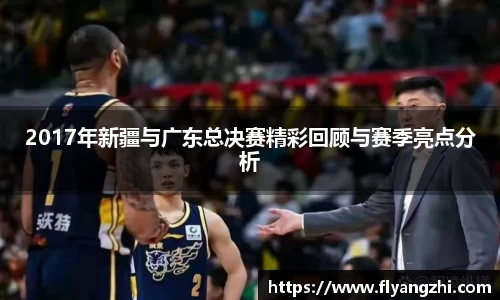 2017年新疆与广东总决赛精彩回顾与赛季亮点分析