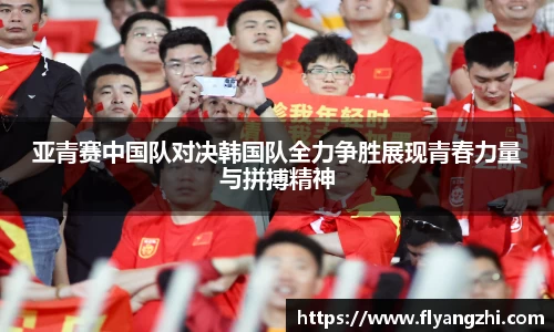 亚青赛中国队对决韩国队全力争胜展现青春力量与拼搏精神