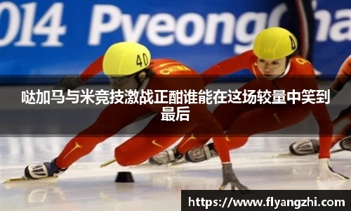 哒加马与米竞技激战正酣谁能在这场较量中笑到最后
