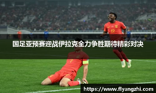 国足亚预赛迎战伊拉克全力争胜期待精彩对决