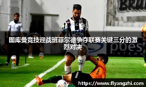 图库曼竞技迎战班菲尔德争夺联赛关键三分的激烈对决