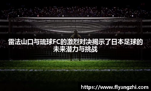 雷法山口与琉球FC的激烈对决揭示了日本足球的未来潜力与挑战