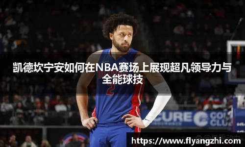 凯德坎宁安如何在NBA赛场上展现超凡领导力与全能球技