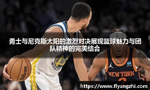 勇士与尼克斯太阳的激烈对决展现篮球魅力与团队精神的完美结合