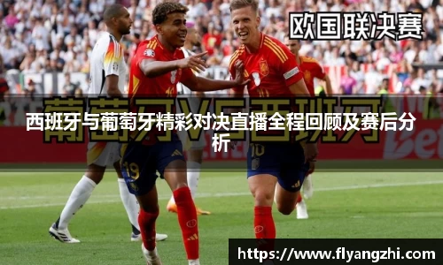 西班牙与葡萄牙精彩对决直播全程回顾及赛后分析