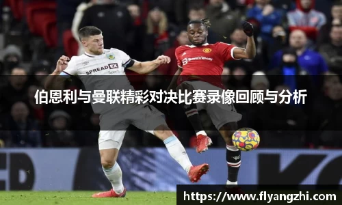 伯恩利与曼联精彩对决比赛录像回顾与分析