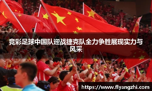 竞彩足球中国队迎战捷克队全力争胜展现实力与风采