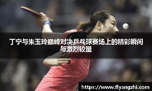 丁宁与朱玉玲巅峰对决乒乓球赛场上的精彩瞬间与激烈较量