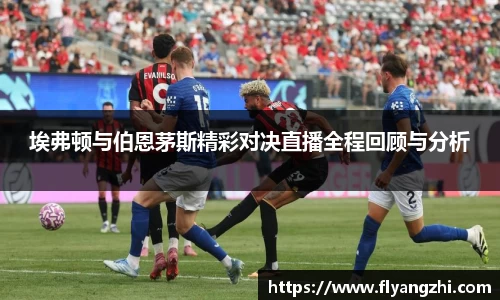 埃弗顿与伯恩茅斯精彩对决直播全程回顾与分析