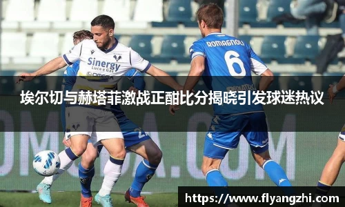 埃尔切与赫塔菲激战正酣比分揭晓引发球迷热议