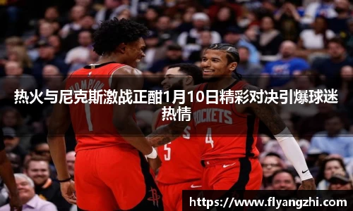 热火与尼克斯激战正酣1月10日精彩对决引爆球迷热情
