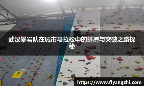 武汉攀岩队在城市马拉松中的拼搏与突破之路探秘