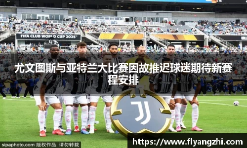 尤文图斯与亚特兰大比赛因故推迟球迷期待新赛程安排