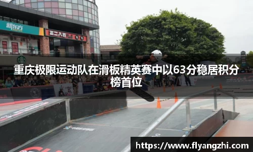 重庆极限运动队在滑板精英赛中以63分稳居积分榜首位