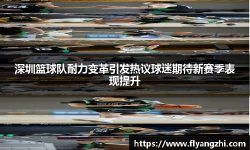 深圳篮球队耐力变革引发热议球迷期待新赛季表现提升