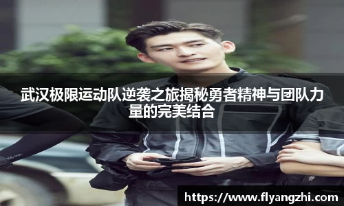武汉极限运动队逆袭之旅揭秘勇者精神与团队力量的完美结合