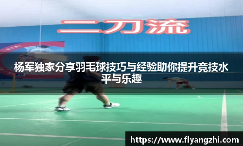 杨军独家分享羽毛球技巧与经验助你提升竞技水平与乐趣